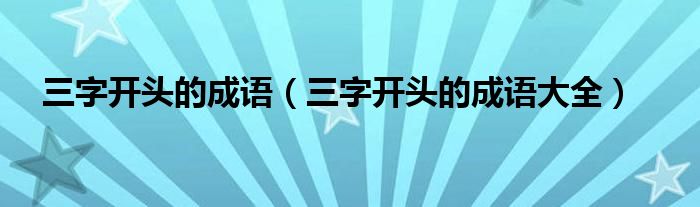 三字开头的成语(三字开头的成语大全)