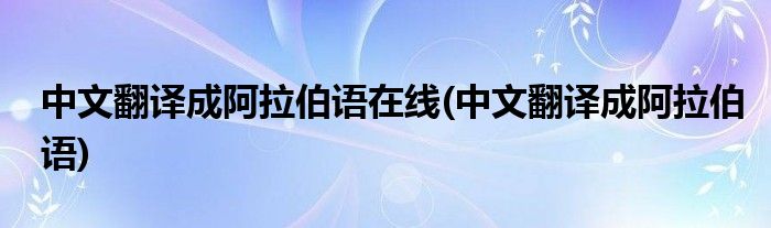 中文翻译成阿拉伯语在线(中文翻译成阿拉伯语)