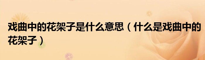 戏曲中的花架子是什么意思(什么是戏曲中的花架子)