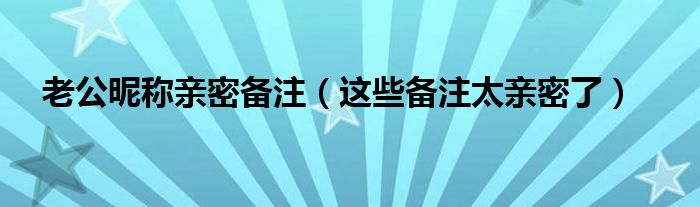 老公昵称亲密备注(这些备注太亲密了)