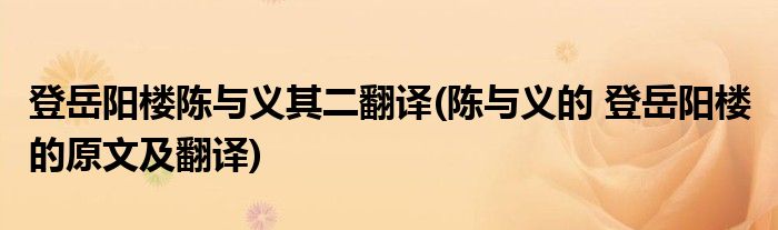 登岳阳楼陈与义其二翻译(陈与义的 登岳阳楼 的原文及翻译)