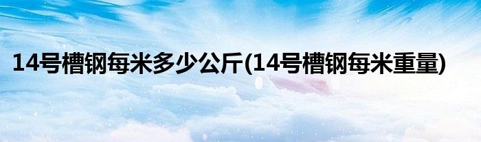 14号槽钢每米多少公斤(14号槽钢每米重量)