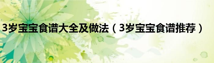 3岁宝宝食谱大全及做法(3岁宝宝食谱推荐)