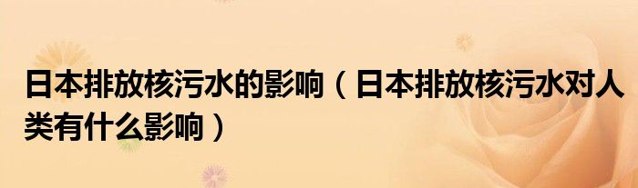 日本排放核污水的影响(日本排放核污水对人类有什么影响)