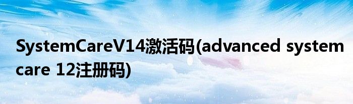 SystemCareV14激活码(advanced systemcare 12注册码)