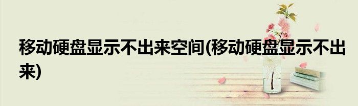 移动硬盘显示不出来空间(移动硬盘显示不出来)