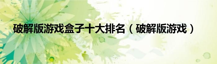 破解版游戏盒子十大排名(破解版游戏)