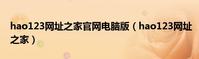 hao123网址之家官网电脑版（hao123网址之家）