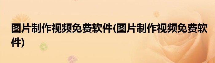 图片制作视频免费软件(图片制作视频免费软件)