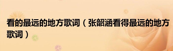 看的最远的地方歌词(张韶涵看得最远的地方歌词)