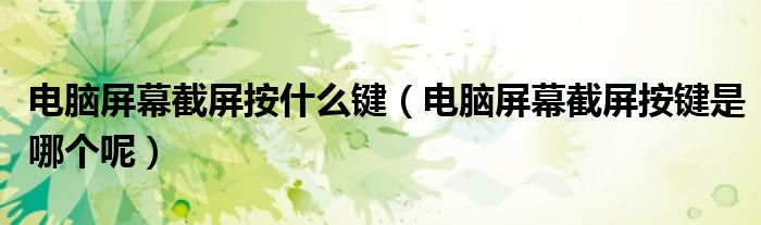电脑屏幕截屏按什么键(电脑屏幕截屏按键是哪个呢)