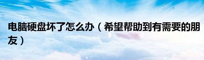 电脑硬盘坏了怎么办(希望帮助到有需要的朋友)