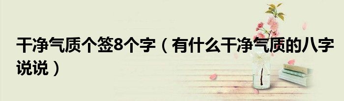 干净气质个签8个字(有什么干净气质的八字说说)