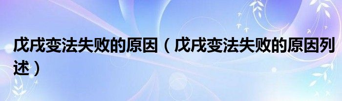 戊戌变法失败的原因(戊戌变法失败的原因列述)