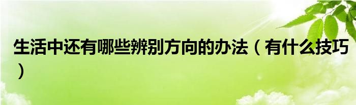生活中还有哪些辨别方向的办法(有什么技巧)