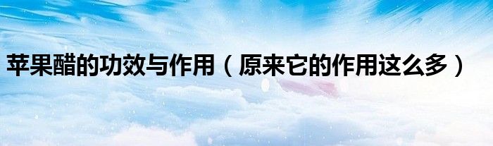 苹果醋的功效与作用(原来它的作用这么多)