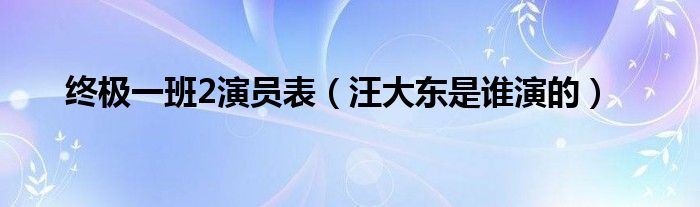 终极一班2演员表(汪大东是谁演的)