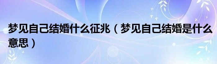 梦见自己结婚什么征兆(梦见自己结婚是什么意思)