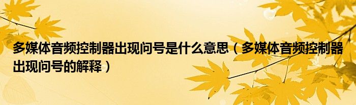 多媒体音频控制器出现问号是什么意思(多媒体音频控制器出现问号的解释)