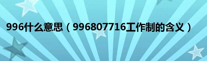 996什么意思(996807716工作制的含义)