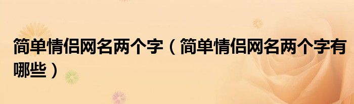 简单情侣网名两个字(简单情侣网名两个字有哪些)