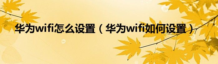 华为wifi怎么设置(华为wifi如何设置)
