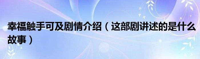 幸福触手可及剧情介绍(这部剧讲述的是什么故事)