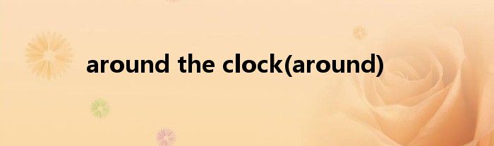 around the clock(around)
