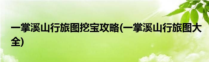 一掌溪山行旅图挖宝攻略(一掌溪山行旅图大全)