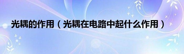 光耦的作用(光耦在电路中起什么作用)