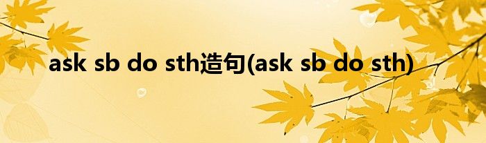 ask sb do sth造句(ask sb do sth)
