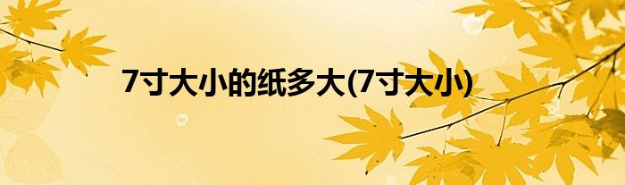 7寸大小的纸多大(7寸大小)