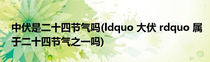 中伏是二十四节气吗(ldquo 大伏 rdquo 属于二十四节气之一吗)