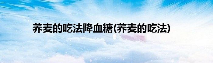 荞麦的吃法降血糖(荞麦的吃法)