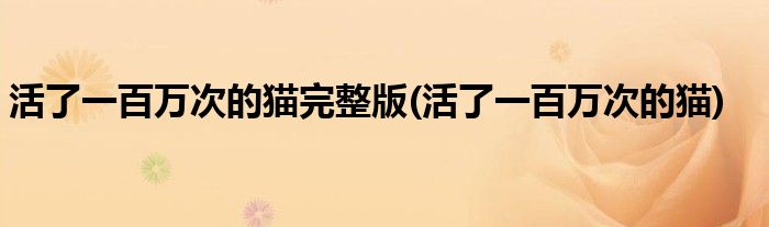 活了一百万次的猫完整版(活了一百万次的猫)