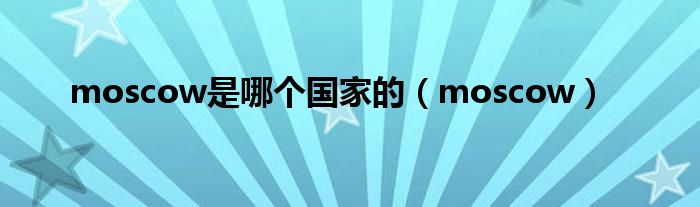 moscow是哪个国家的(moscow)
