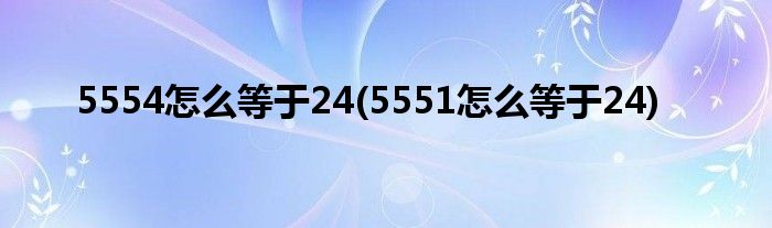 5554怎么等于24(5551怎么等于24)