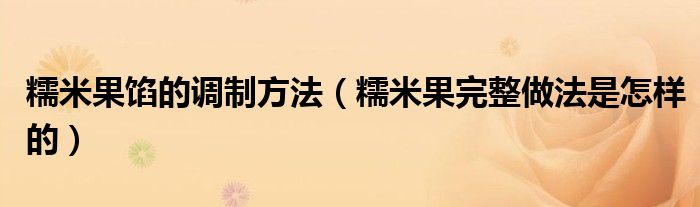 糯米果馅的调制方法(糯米果完整做法是怎样的)