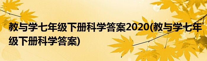 教与学七年级下册科学答案2020(教与学七年级下册科学答案)