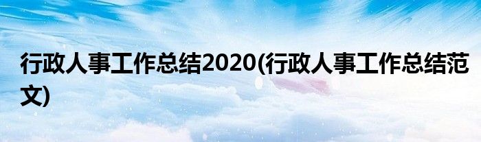 行政人事工作总结2020(行政人事工作总结范文)