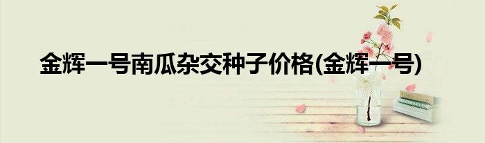 金辉一号南瓜杂交种子价格(金辉一号)