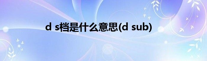 d s档是什么意思(d sub)