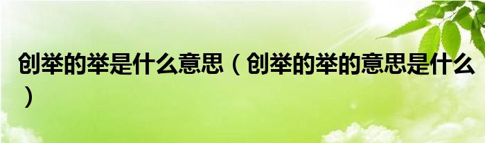 创举的举是什么意思(创举的举的意思是什么)