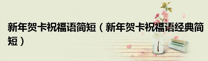 新年贺卡祝福语简短(新年贺卡祝福语经典简短)