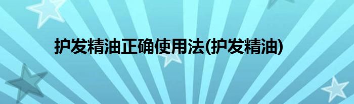 护发精油正确使用法(护发精油)
