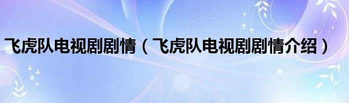 飞虎队电视剧剧情(飞虎队电视剧剧情介绍)