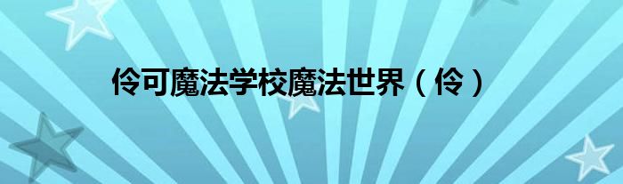 伶可魔法学校魔法世界(伶)