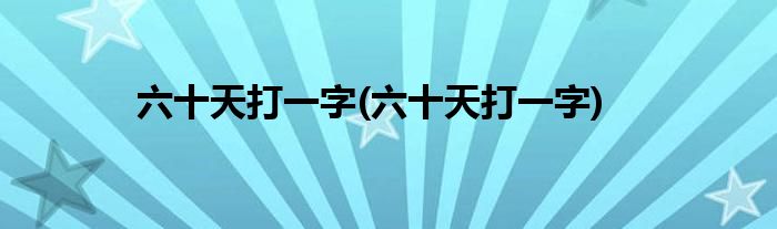 六十天打一字(六十天打一字)