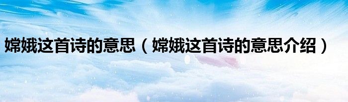 嫦娥这首诗的意思(嫦娥这首诗的意思介绍)