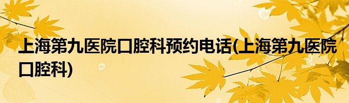 上海第九医院口腔科预约电话(上海第九医院口腔科)
